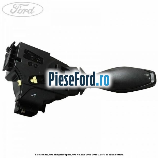 Bloc semnal fara stergator spate Ford Ka plus 2016-2018 1.2 70 cp B2KA benzina