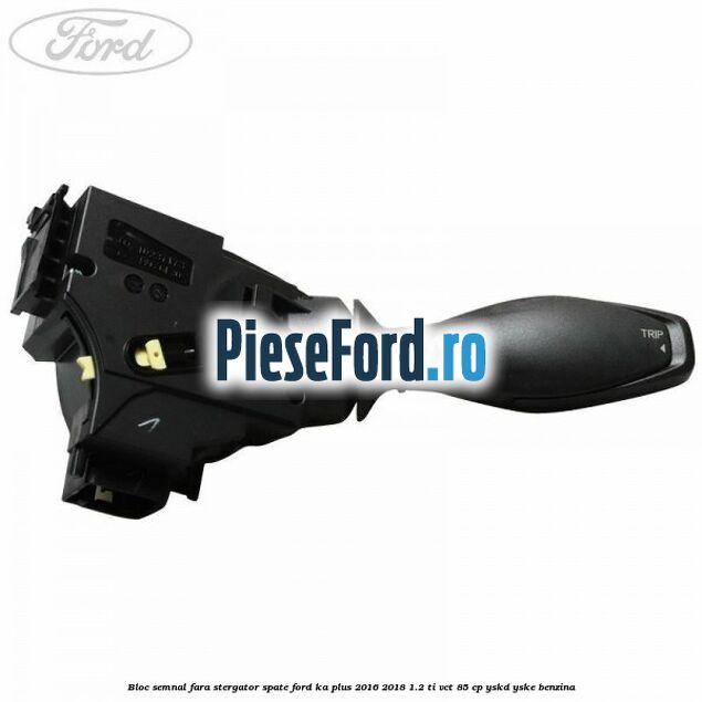 Bloc semnal fara stergator spate Ford Ka plus 2016-2018 1.2 Ti-VCT 85 cp YSKD, YSKE benzina