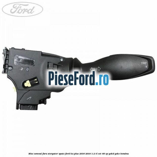 Bloc semnal fara stergator spate Ford Ka plus 2016-2018 1.2 Ti-VCT 85 cp YSKD, YSKE benzina
