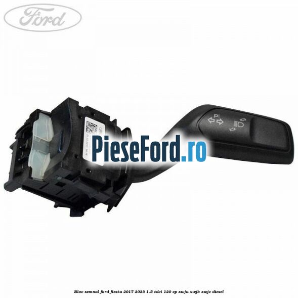 Bloc semnal Ford Fiesta 2017-2023 1.5 TDCi 120 cp XWJA, XWJB, XWJC diesel