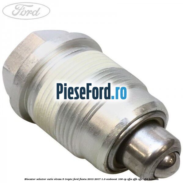 Blocator selector cutie viteza 5 trepte Ford Fiesta 2013-2017 1.0 EcoBoost 100 cp SFJA, SFJB, SFJC, SFJD benzina