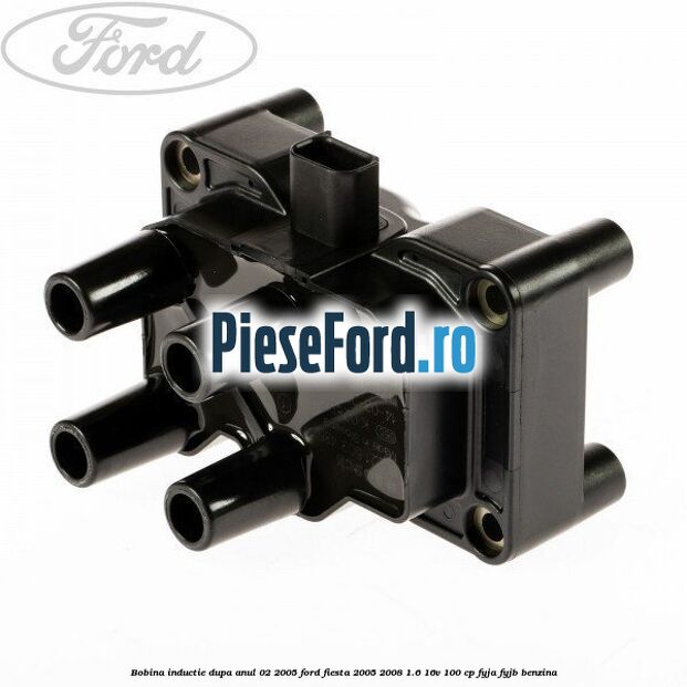 Bobina inductie dupa anul 02/2005 Ford Fiesta 2005-2008 1.6 16V 100 cp FYJA, FYJB benzina