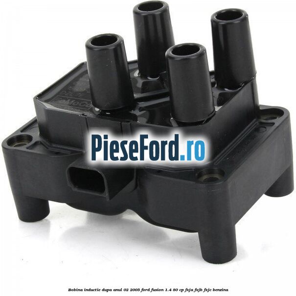 Bobina inductie dupa anul 02/2005 Ford Fusion 1.4 80 cp FXJA, FXJB, FXJC benzina