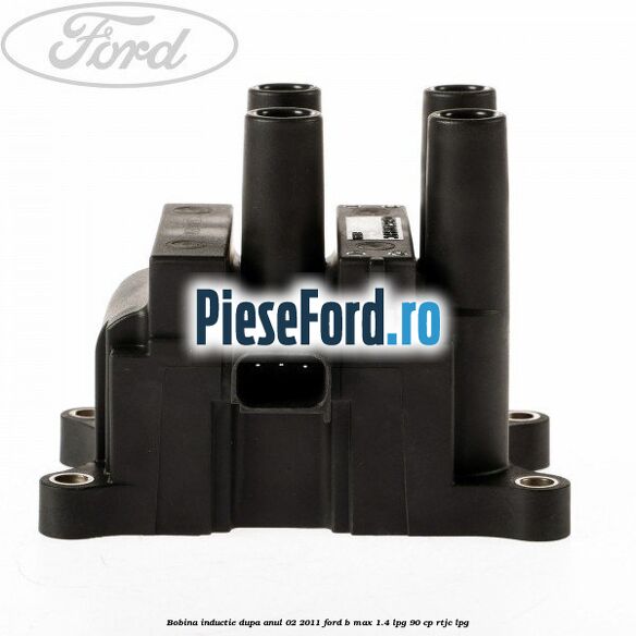 Bobina inductie dupa anul 02/2011 Ford B-Max 1.4 LPG 90 cp RTJC LPG
