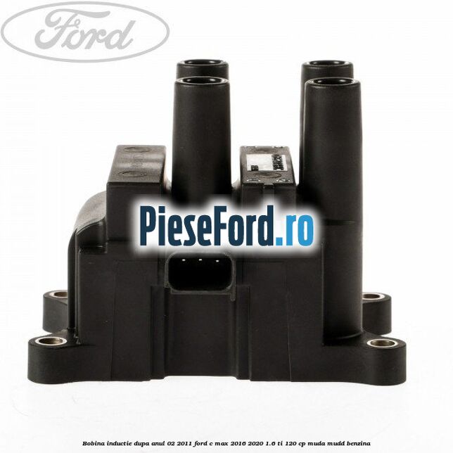 Bobina inductie dupa anul 02/2011 Ford C-Max 2016-2020 1.6 Ti 120 cp MUDA, MUDD benzina