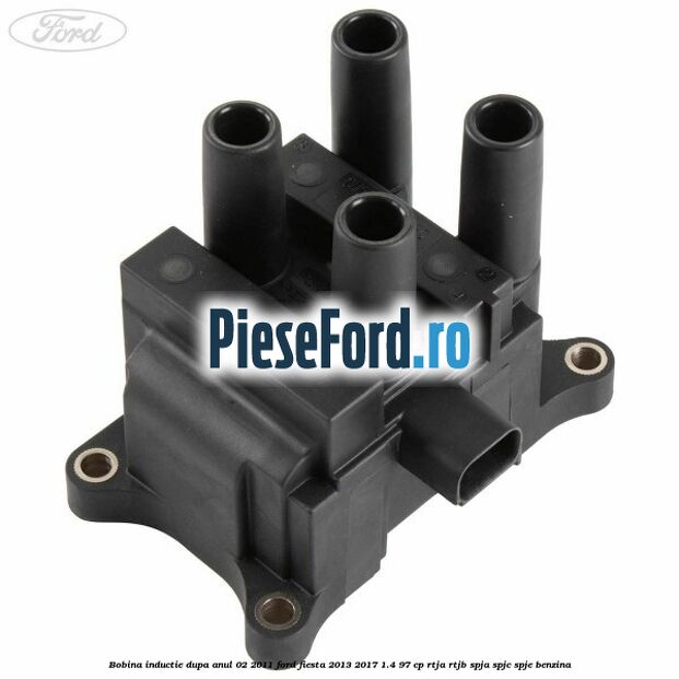 Bobina inductie dupa anul 02/2011 Ford Fiesta 2013-2017 1.4 97 cp RTJA, RTJB, SPJA, SPJC, SPJE benzina