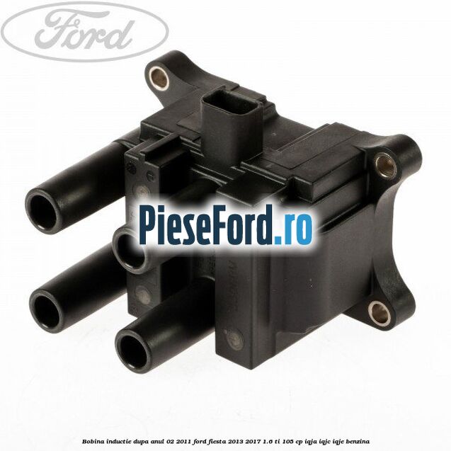Bobina inductie dupa anul 02/2011 Ford Fiesta 2013-2017 1.6 Ti 105 cp IQJA, IQJC, IQJE benzina