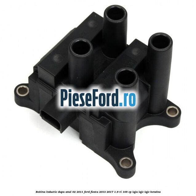 Bobina inductie dupa anul 02/2011 Ford Fiesta 2013-2017 1.6 Ti 105 cp IQJA, IQJC, IQJE benzina