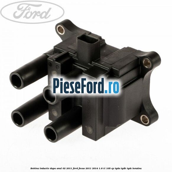 Bobina inductie dupa anul 02/2011 Ford Focus 2011-2014 1.6 Ti 105 cp IQDA, IQDB, IQDC benzina