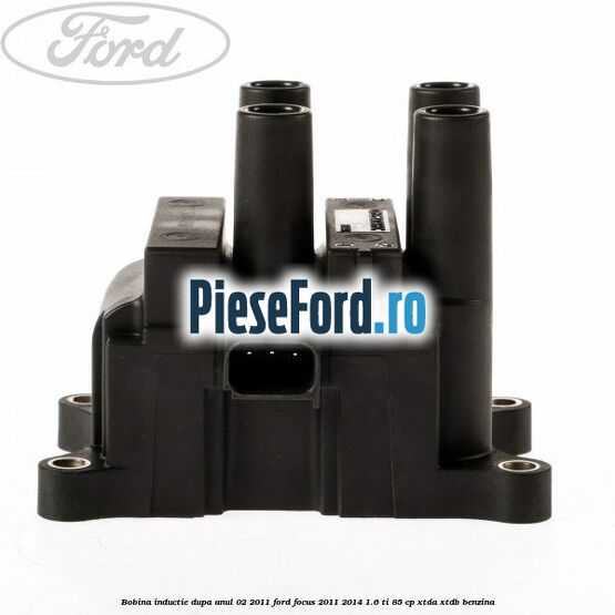 Bobina inductie dupa anul 02/2011 Ford Focus 2011-2014 1.6 Ti 85 cp XTDA, XTDB benzina