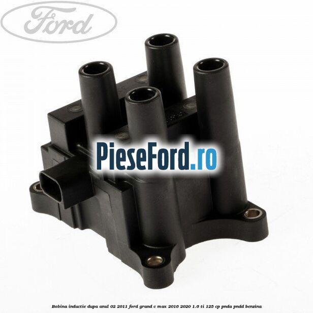 Bobina inductie dupa anul 02/2011 Ford Grand C-Max 2016-2020 1.6 Ti 125 cp PNDA, PNDD benzina