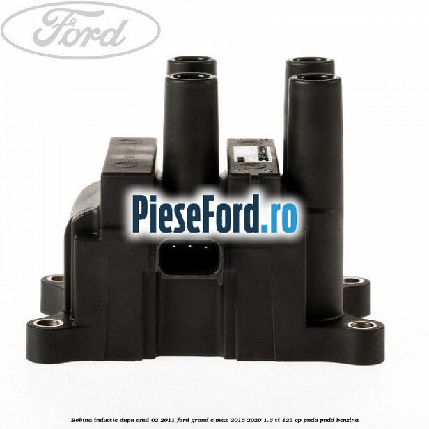 Bobina inductie dupa anul 02/2011 Ford Grand C-Max 2016-2020 1.6 Ti 125 cp PNDA, PNDD benzina