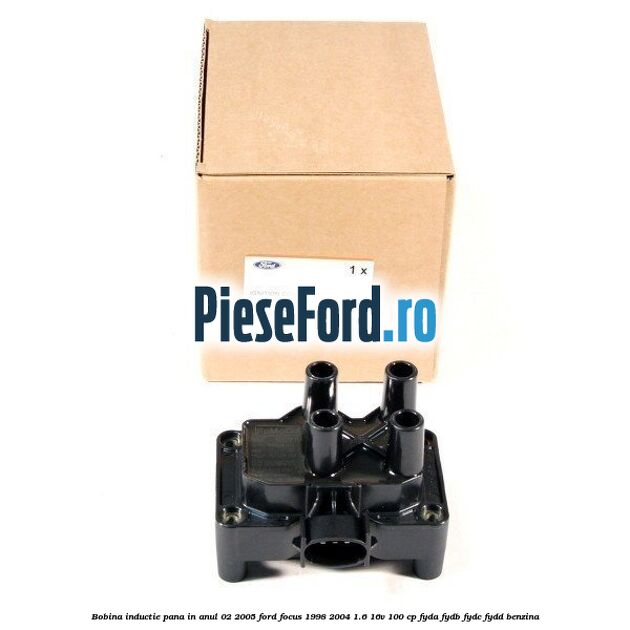 Bobina inductie pana in anul 02/2005 Ford Focus 1998-2004 1.6 16V 100 cp FYDA, FYDB, FYDC, FYDD benzina