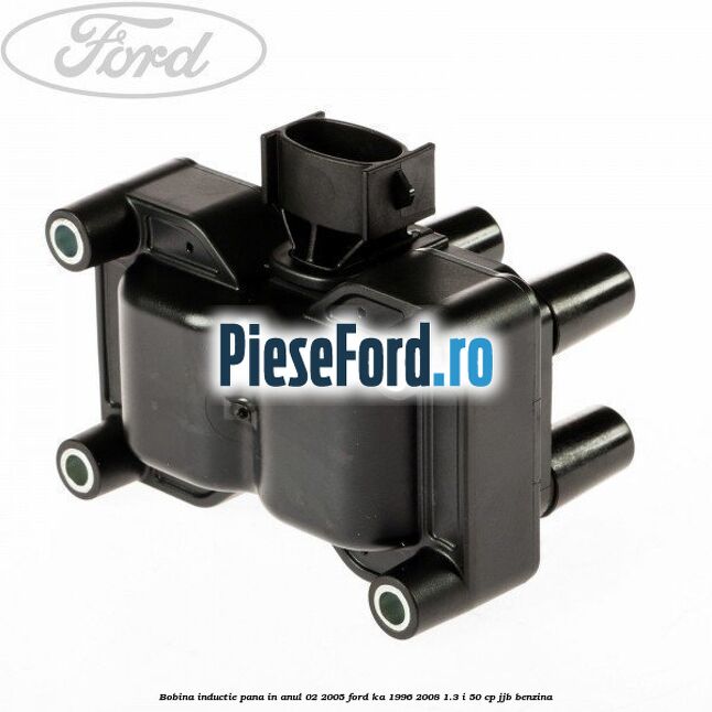 Bobina inductie pana in anul 02/2005 Ford Ka 1996-2008 1.3 i 50 cp JJB benzina