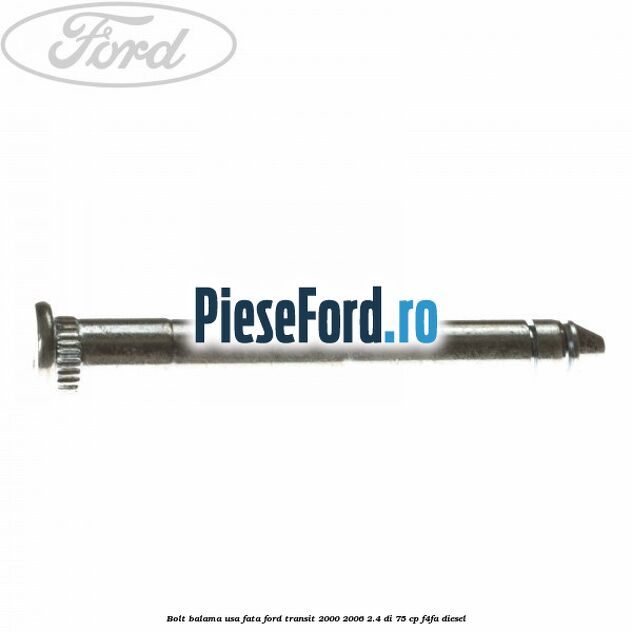 Bolt balama usa fata Ford Transit 2000-2006 2.4 DI 75 cp Bolt balama usa fata Ford Transit 2000-2006 2.4 DI 75 cp F4FA diesel