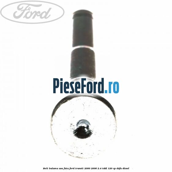 Bolt balama usa fata Ford Transit 2000-2006 2.4 TDdi 120 cp Bolt balama usa fata Ford Transit 2000-2006 2.4 TDdi 120 cp D4FA diesel