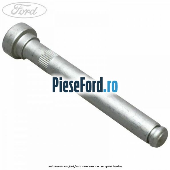 Bolt balama usa Ford Fiesta 1996-2001 1.0 i 65 cp C4E benzina