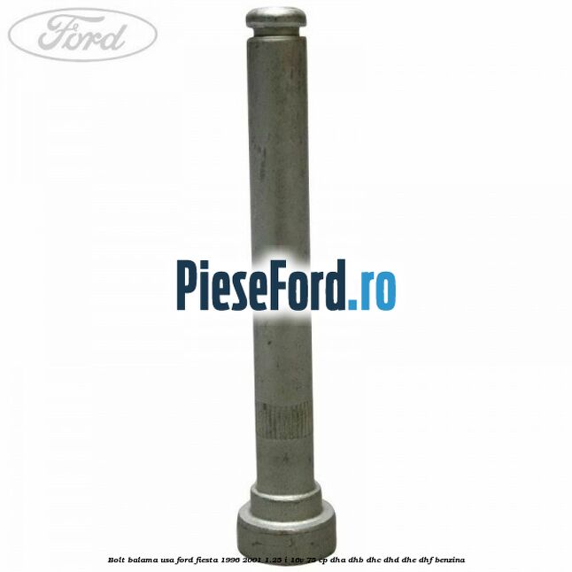 Bolt balama usa Ford Fiesta 1996-2001 1.25 i 16V 75 cp DHA, DHB, DHC, DHD, DHE, DHF benzina