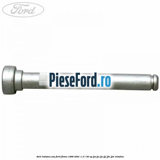 Bolt balama usa Ford Fiesta 1996-2001 1.3 i 50 cp JJA, JJC, JJE, JJJ, JJK, JJM benzina