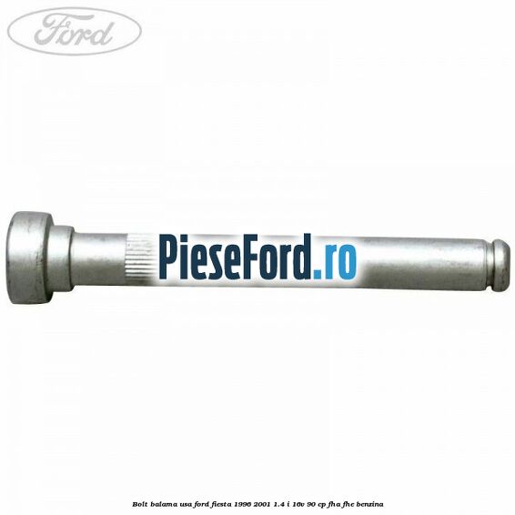 Bolt balama usa Ford Fiesta 1996-2001 1.4 i 16V 90 cp FHA, FHE benzina