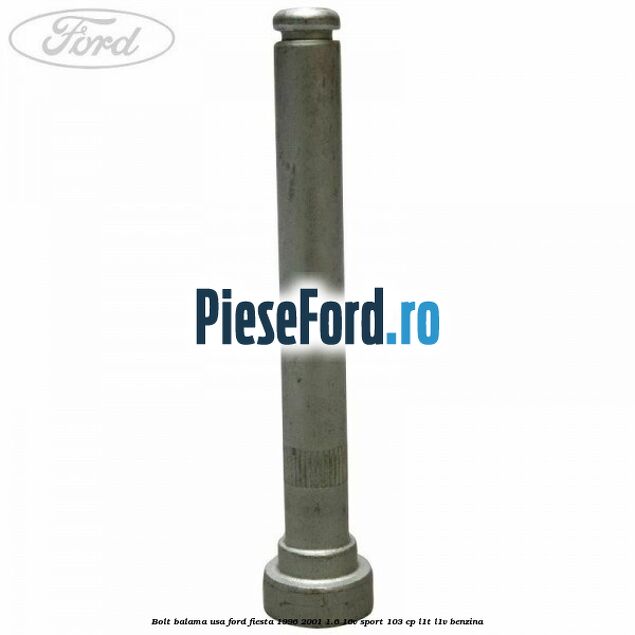 Bolt balama usa Ford Fiesta 1996-2001 1.6 16V Sport 103 cp Bolt balama usa Ford Fiesta 1996-2001 1.6 16V Sport 103 cp L1T, L1V benzina
