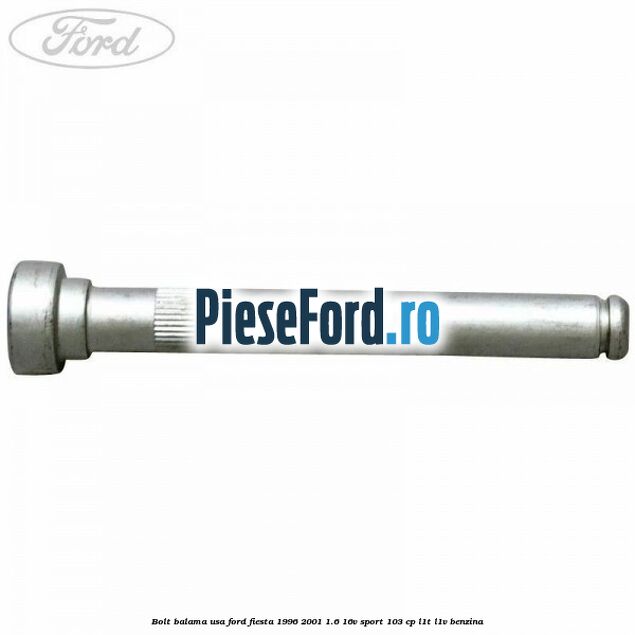 Bolt balama usa Ford Fiesta 1996-2001 1.6 16V Sport 103 cp Bolt balama usa Ford Fiesta 1996-2001 1.6 16V Sport 103 cp L1T, L1V benzina