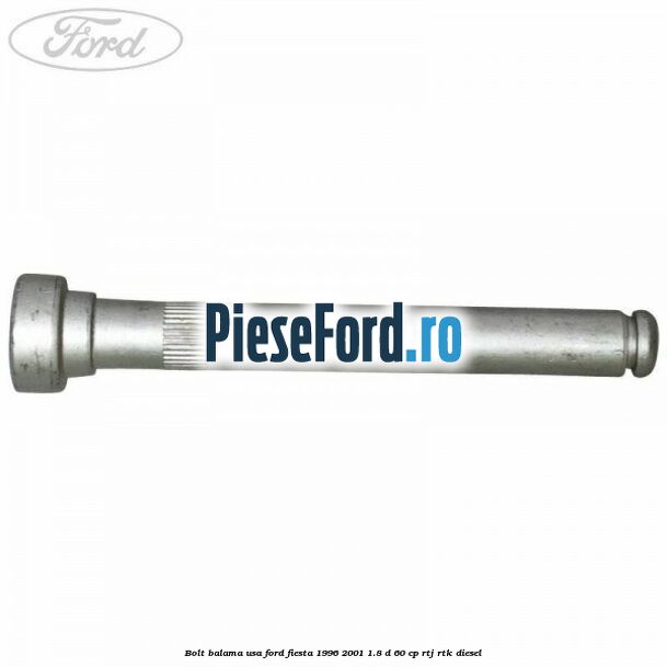 Bolt balama usa Ford Fiesta 1996-2001 1.8 D 60 cp RTJ, RTK diesel