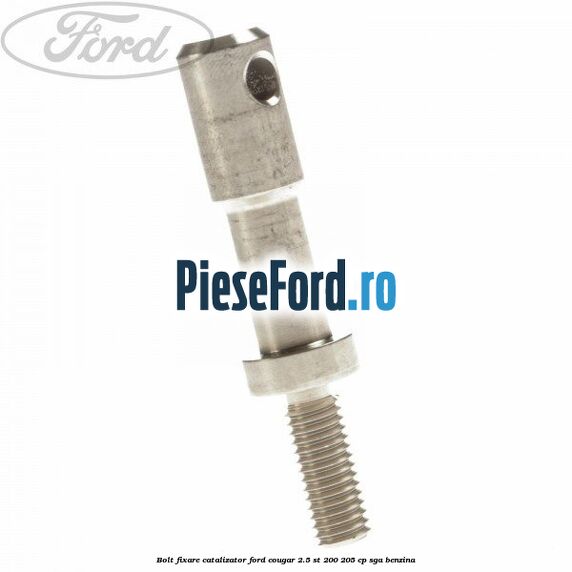 Bolt fixare catalizator Ford Cougar 2.5 ST 200 205 cp SGA benzina