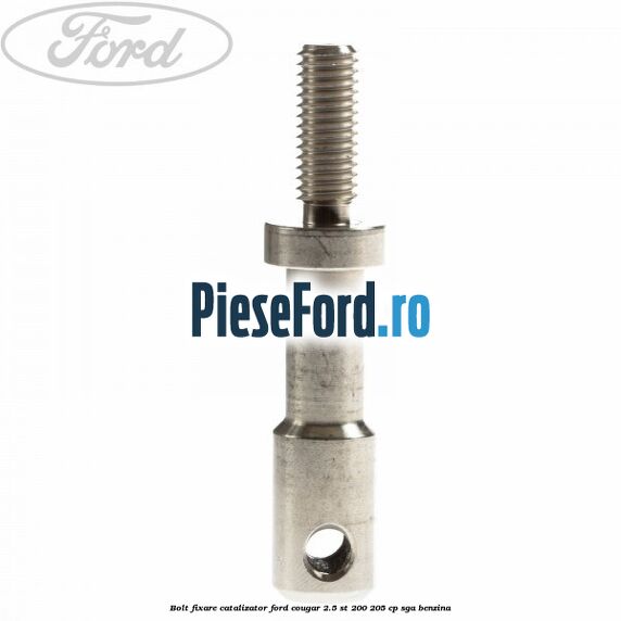 Bolt fixare catalizator Ford Cougar 2.5 ST 200 205 cp SGA benzina