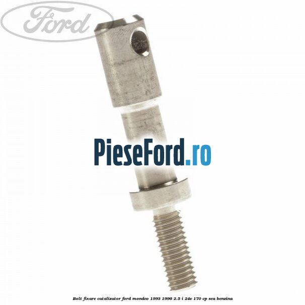 Bolt fixare catalizator Ford Mondeo 1993-1996 2.5 i 24V 170 cp SEA benzina