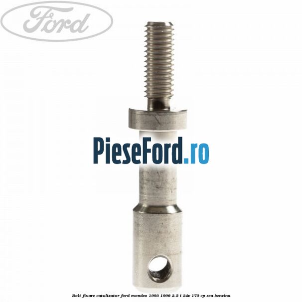 Bolt fixare catalizator Ford Mondeo 1993-1996 2.5 i 24V 170 cp Bolt fixare catalizator Ford Mondeo 1993-1996 2.5 i 24V 170 cp SEA benzina