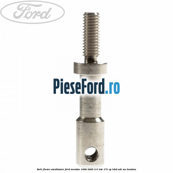 Bolt fixare catalizator Ford Mondeo 1996-2000 2.5 24V 171 cp LCBD, SEB, SEC benzina