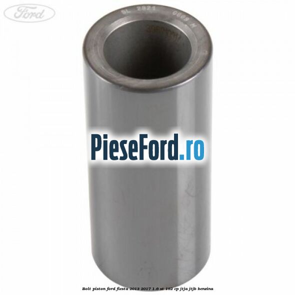 Bolt piston Ford Fiesta 2013-2017 1.6 ST 182 cp JTJA, JTJB benzina