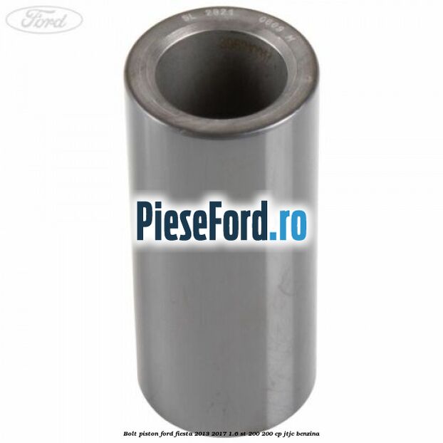 Bolt piston Ford Fiesta 2013-2017 1.6 ST 200 200 cp JTJC benzina
