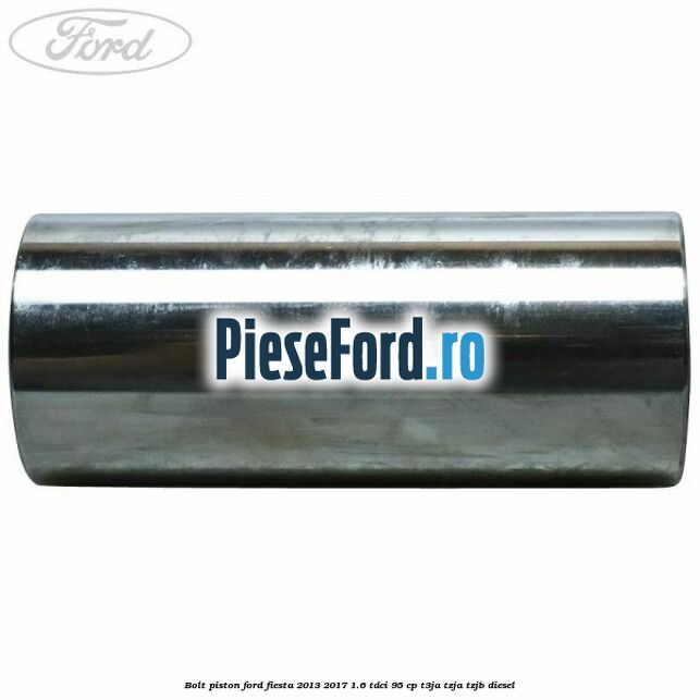 Bolt piston Ford Fiesta 2013-2017 1.6 TDCi 95 cp T3JA, TZJA, TZJB diesel