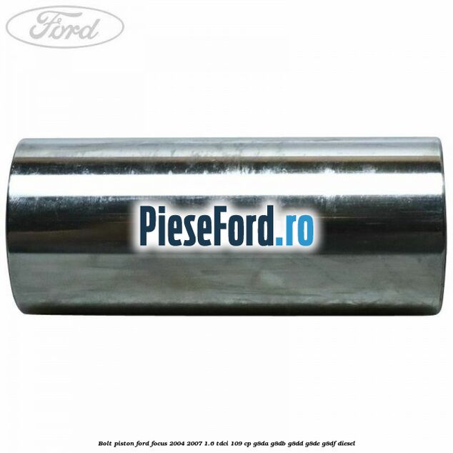 Bolt piston Ford Focus 2004-2007 1.6 TDCi 109 cp G8DA, G8DB, G8DD, G8DE, G8DF diesel