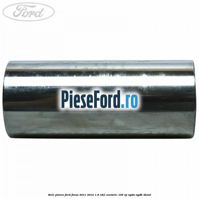 Bolt piston Ford Focus 2011-2014 1.6 TDCi ECOnetic 105 cp NGDA, NGDB diesel
