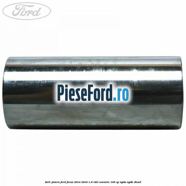 Bolt piston Ford Focus 2014-2018 1.6 TDCi ECOnetic 105 cp NGDA, NGDB diesel
