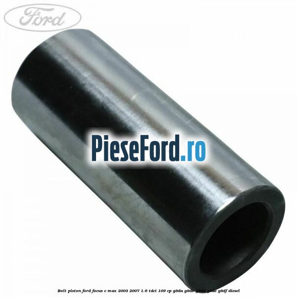 Bolt piston Ford Focus C-Max 2003-2007 1.6 TDCi 109 cp G8DA, G8DB, G8DD, G8DE, G8DF diesel
