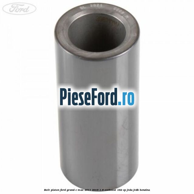 Bolt piston Ford Grand C-Max 2011-2015 1.6 EcoBoost 182 cp JTDA, JTDB benzina