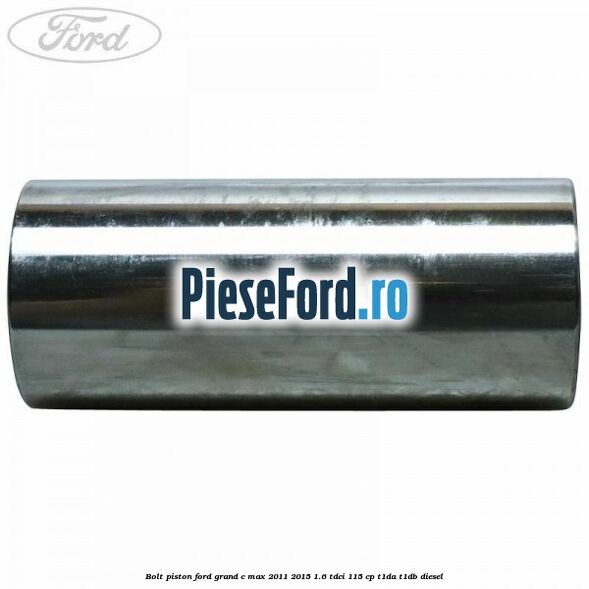 Bolt piston Ford Grand C-Max 2011-2015 1.6 TDCi 115 cp T1DA, T1DB diesel
