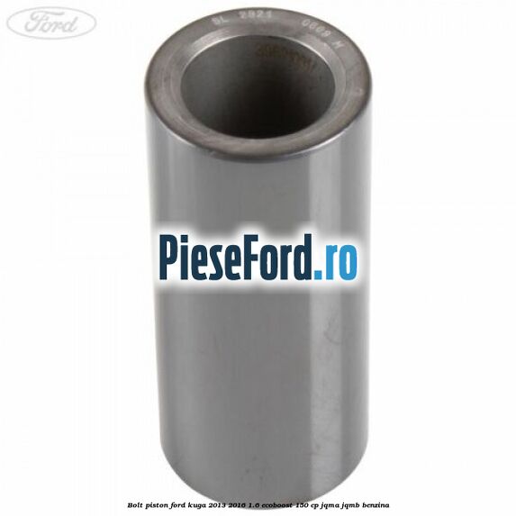 Bolt piston Ford Kuga 2013-2016 1.6 EcoBoost 150 cp JQMA, JQMB benzina