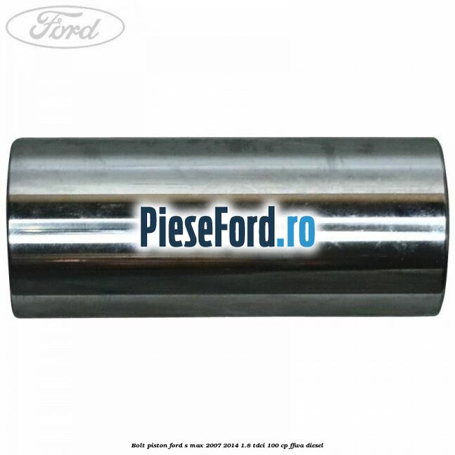 Bolt piston Ford S-Max 2007-2014 1.8 TDCi 100 cp FFWA diesel