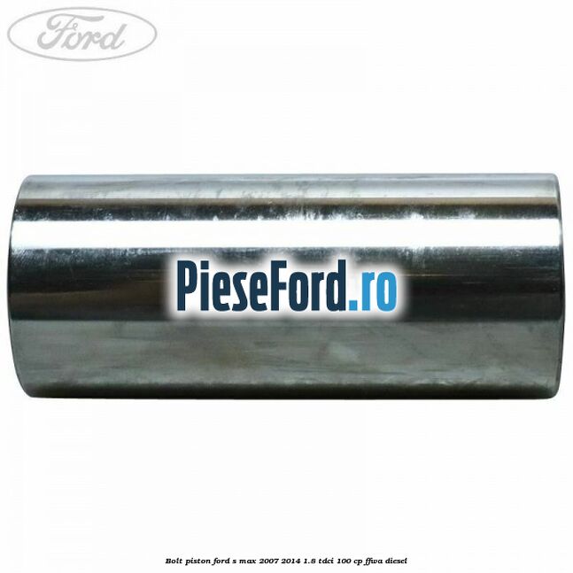 Bolt piston Ford S-Max 2007-2014 1.8 TDCi 100 cp FFWA diesel