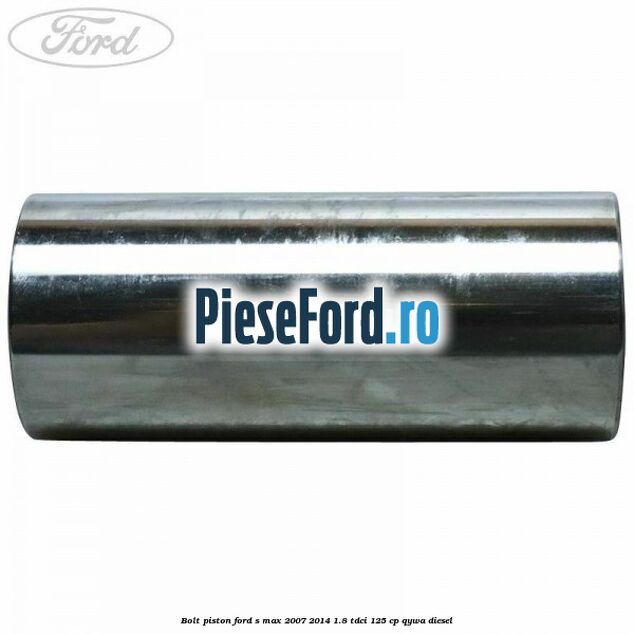 Bolt piston Ford S-Max 2007-2014 1.8 TDCi 125 cp QYWA diesel