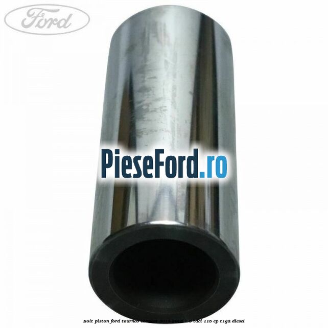 Bolt piston Ford Tourneo Connect 2013-2018 1.6 TDCi 115 cp Bolt piston Ford Tourneo Connect 2013-2018 1.6 TDCi 115 cp T1GA diesel