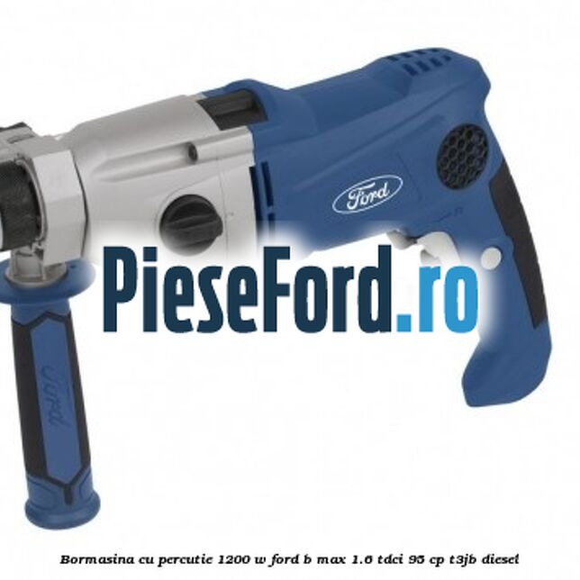 Bormasina cu percutie 1200 W Ford B-Max 1.6 TDCi 95 cp T3JB diesel