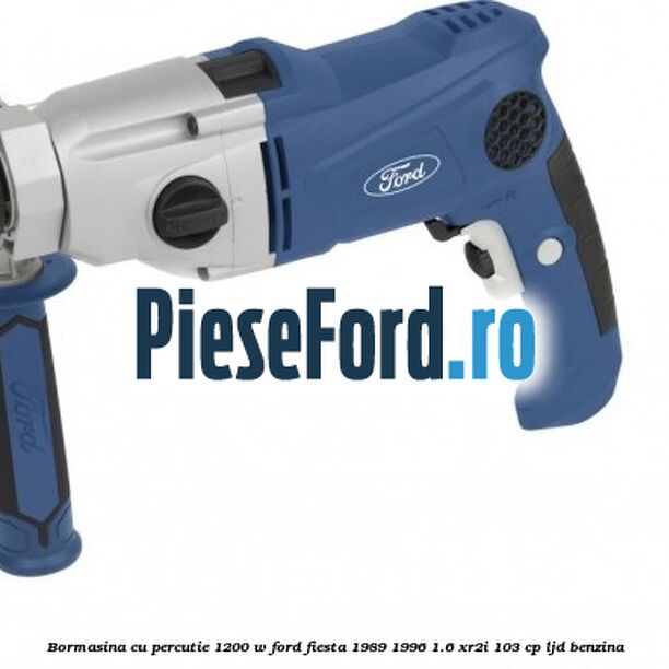 Bormasina cu percutie 1200 W Ford Fiesta 1989-1996 1.6 XR2i 103 cp
