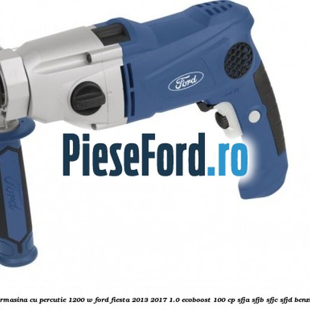 Bormasina cu percutie 1200 W Ford Fiesta 2013-2017 1.0 EcoBoost 100 cp