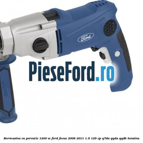 Bormasina cu percutie 1200 W Ford Focus 2008-2011 1.8 125 cp